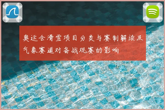 奥运会滑雪项目分类与赛制解读及气象赛道对备战观赛的影响