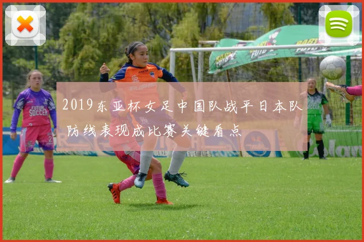 2019东亚杯女足中国队战平日本队 防线表现成比赛关键看点