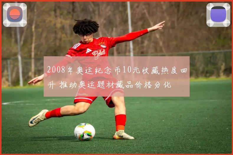 2008年奥运纪念币10元收藏热度回升 推动奥运题材藏品价格分化