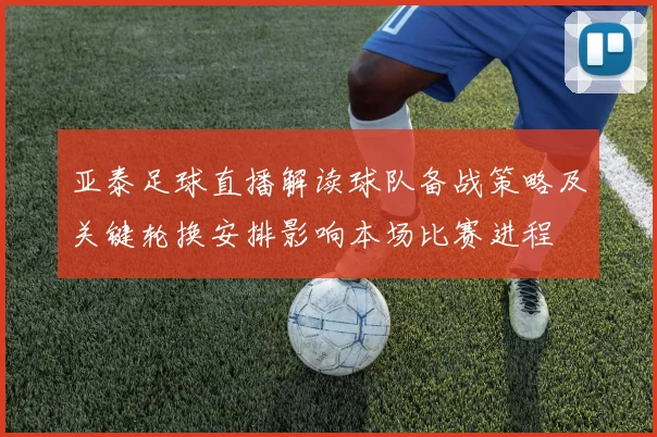 亚泰足球直播解读球队备战策略及关键轮换安排影响本场比赛进程