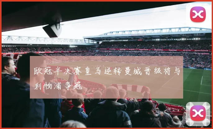 欧冠半决赛皇马逆转曼城晋级将与利物浦争冠