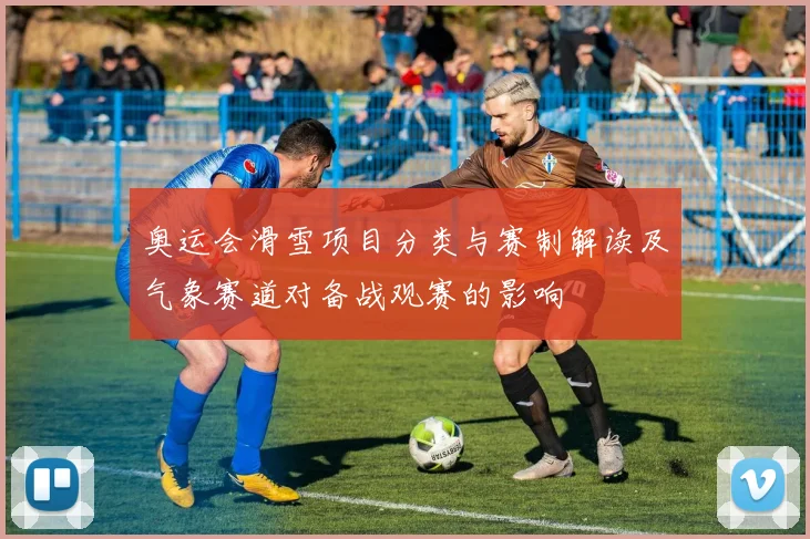奥运会滑雪项目分类与赛制解读及气象赛道对备战观赛的影响