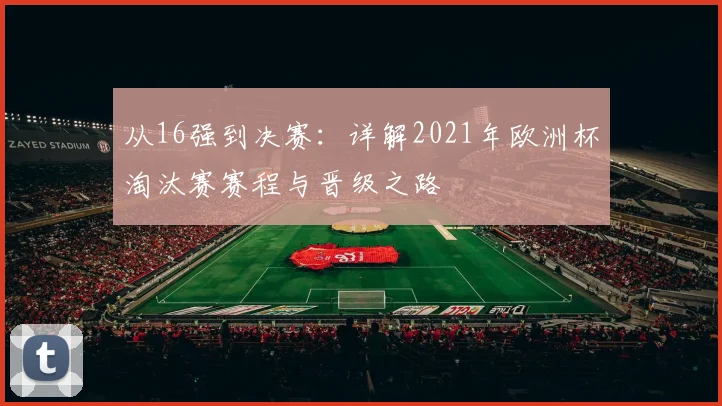 从16强到决赛：详解2021年欧洲杯淘汰赛赛程与晋级之路