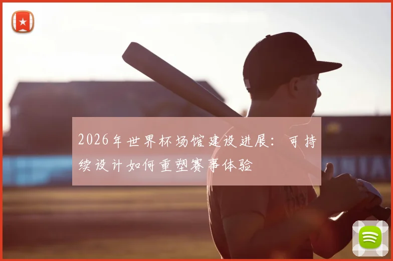 2026年世界杯场馆建设进展：可持续设计如何重塑赛事体验