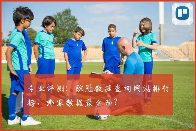 专业评测：欧冠数据查询网站排行榜，哪家数据最全面？